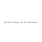 the last flower of the afternoon(ラストフラワーオブジアフタヌーン)